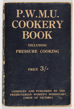 P.W.M.U. cookery book : including pressure cooking / arranged by Miss A.M. Campbell, M.A. issued by the Presbyterian Women's Missionary Union of Victoria.