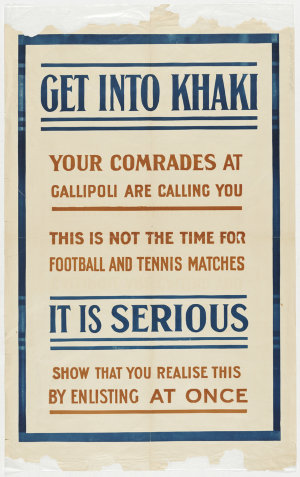 Get into khaki. Your comrades at Gallipoli are calling you. This is not the time for football and tennis matches. It is serious. Show that you realise this by enlisting at once [picture].